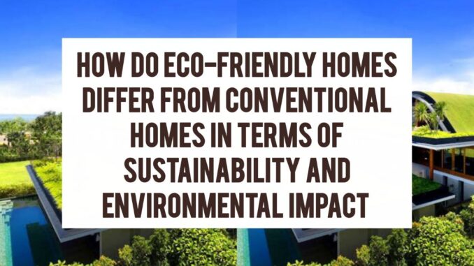How Do Eco-Friendly Homes Differ From Conventional Homes In Terms Of Sustainability And Environmental Impact