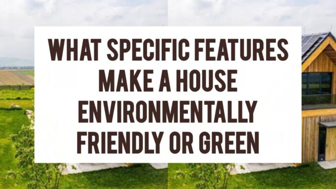 What Specific Features (Materials Or Appliances) Make A House Environmentally Friendly Or Green