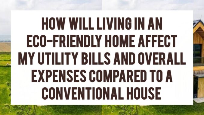 How Will Living In An Eco-Friendly Home Affect My Utility Bills And Overall Expenses Compared To A Conventional House How Will Living In An Eco-Friendly Home Affect My Utility Bills And Overall Expenses Compared To A Conventional House