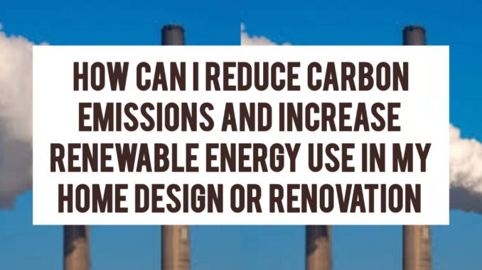 How Can I Reduce Carbon Emissions And Increase Renewable Energy Use In My Home Design Or Renovation