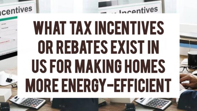 What Tax Incentives Or Rebates Exist In The US For Making Homes More Energy-Efficient