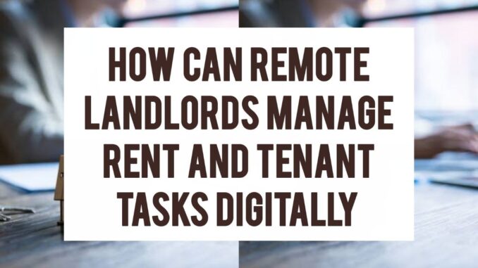 How Can Remote Landlords Manage Rent And Tenant Tasks Digitally