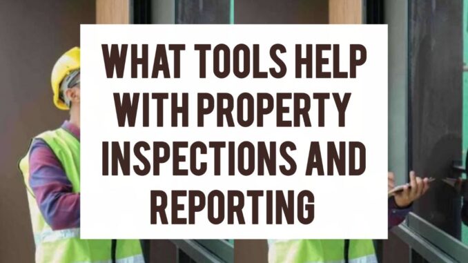 What Tools Help With Property Inspections and Reporting