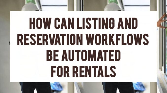 How Can Listing And Reservation Workflows Be Automated For Rentals